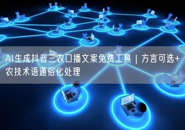 AI生成抖音三农口播文案免费工具|方言可选+农技术语通俗化处理