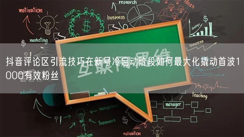 抖音评论区引流技巧在新号冷启动阶段如何最大化撬动首波1000有效粉丝