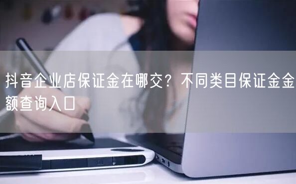 抖音企业店保证金在哪交?不同类目保证金金额查询入口