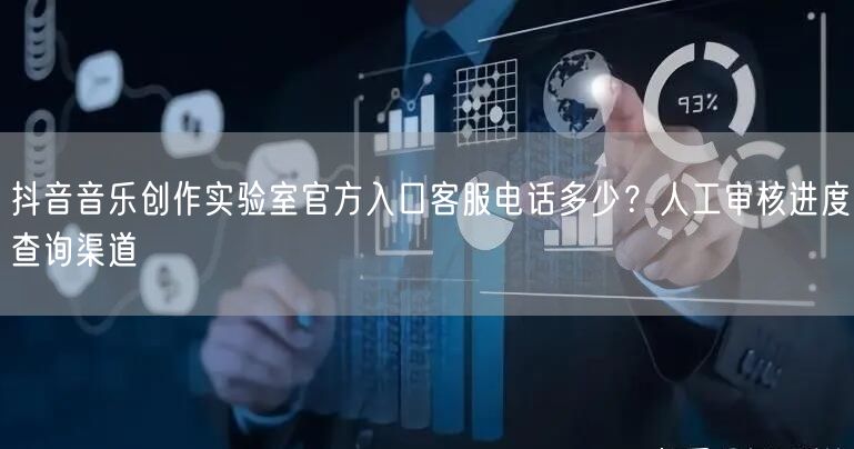 抖音音乐创作实验室官方入口客服电话多少?人工审核进度查询渠道