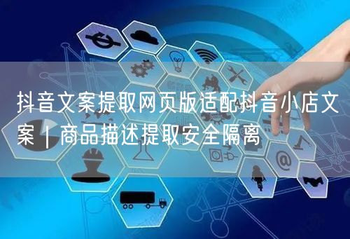 抖音文案提取网页版适配抖音小店文案|商品描述提取安全隔离
