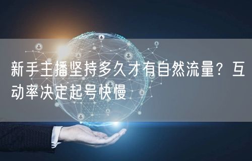 新手主播坚持多久才有自然流量？互动率决定起号快慢