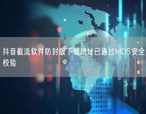 抖音截流软件防封版下载地址已通过MD5安全校验