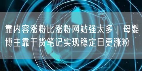 靠内容涨粉比涨粉网站强太多|母婴博主靠干货笔记实现稳定日更涨粉