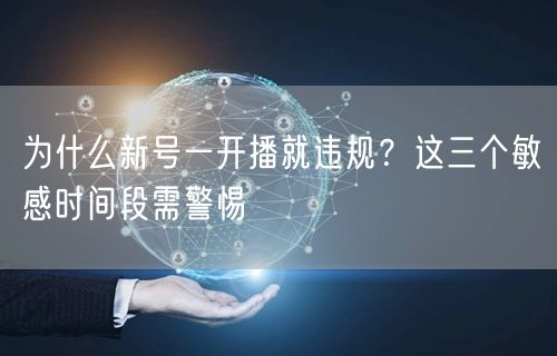 为什么新号一开播就违规?这三个敏感时间段需警惕