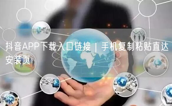 抖音APP下载入口链接|手机复制粘贴直达安装页