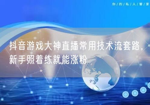 抖音游戏大神直播常用技术流套路,新手照着练就能涨粉