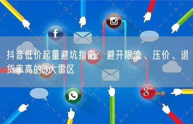 抖音低价起量避坑指南:避开限流、压价、退货率高的3大雷区