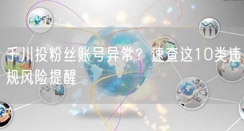 千川投粉丝账号异常？速查这10类违规风险提醒