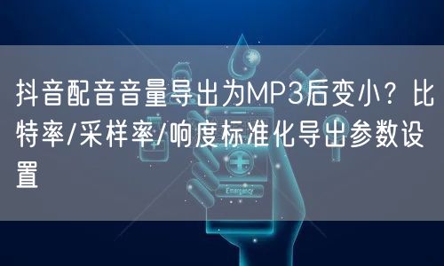 抖音配音音量导出为MP3后变小？比特率/采样率/响度标准化导出参数设置