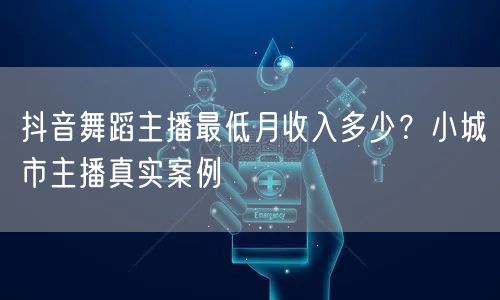 抖音舞蹈主播最低月收入多少?小城市主播真实案例