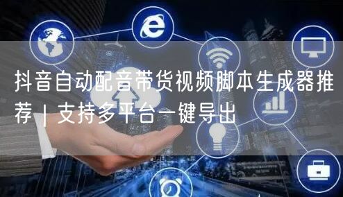 抖音自动配音带货视频脚本生成器推荐｜支持多平台一键导出