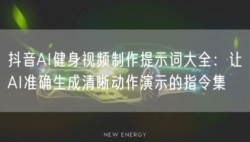 抖音AI健身视频制作提示词大全:让AI准确生成清晰动作演示的指令集