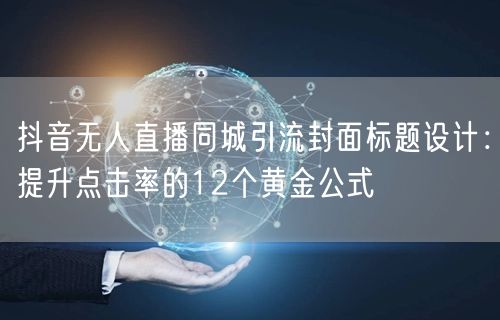 抖音无人直播同城引流封面标题设计:提升点击率的12个黄金公式