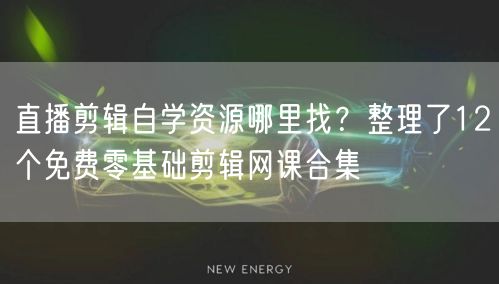 直播剪辑自学资源哪里找？整理了12个免费零基础剪辑网课合集