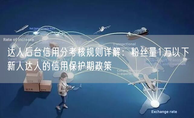 达人后台信用分考核规则详解:粉丝量1万以下新人达人的信用保护期政策