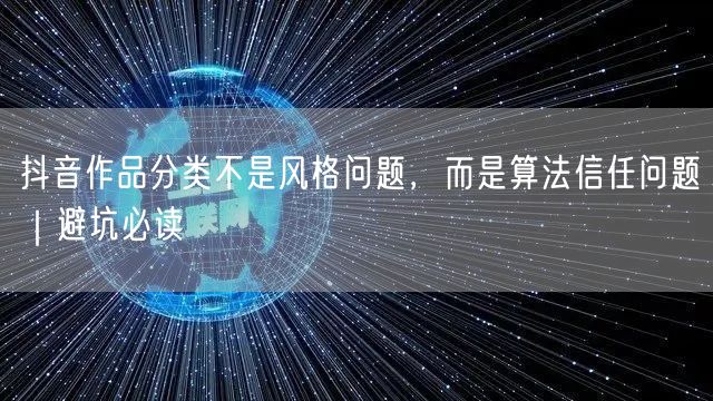抖音作品分类不是风格问题,而是算法信任问题|避坑必读