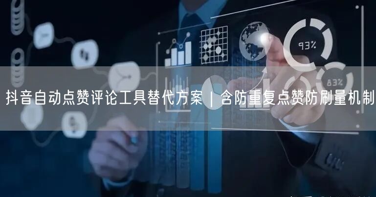 抖音自动点赞评论工具替代方案|含防重复点赞防刷量机制