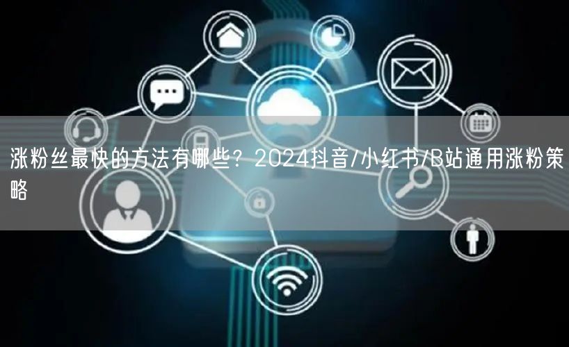 涨粉丝最快的方法有哪些?2024抖音/小红书/B站通用涨粉策略