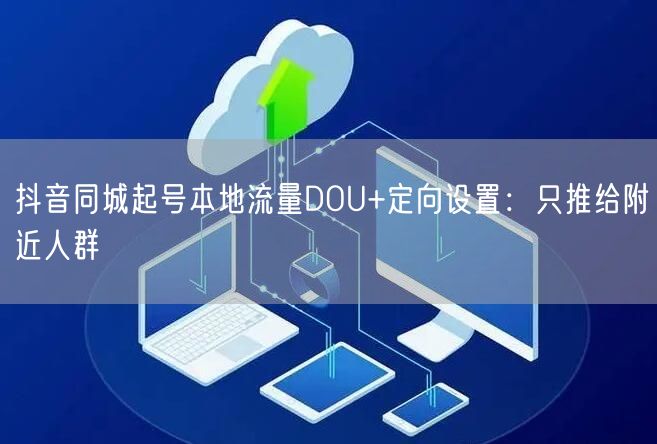 抖音同城起号本地流量DOU+定向设置:只推给附近人群