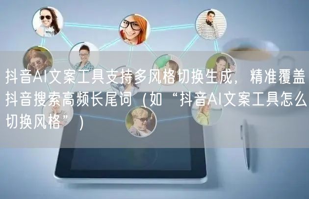 抖音AI文案工具支持多风格切换生成,精准覆盖抖音搜索高频长尾词(如“抖音AI文案