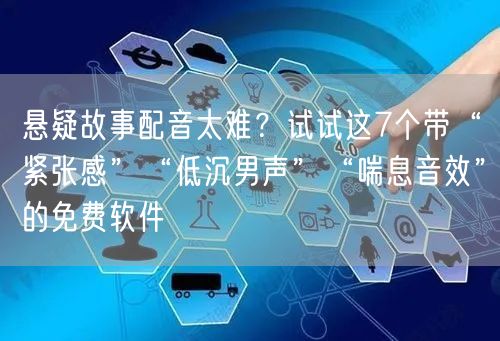 悬疑故事配音太难?试试这7个带“紧张感”“低沉男声”“喘息音效”的免费软件