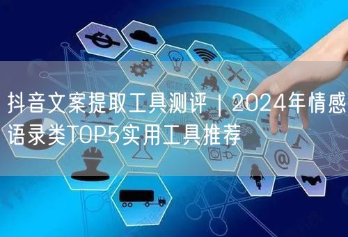 抖音文案提取工具测评|2024年情感语录类TOP5实用工具推荐