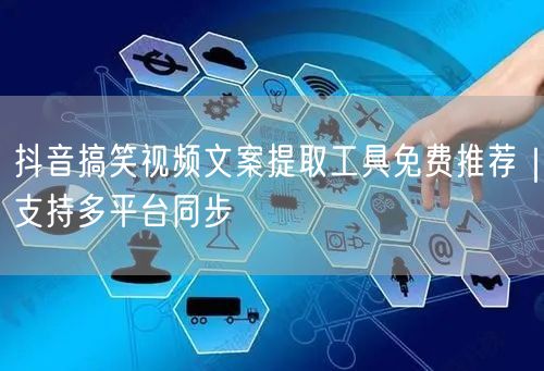 抖音搞笑视频文案提取工具免费推荐|支持多平台同步