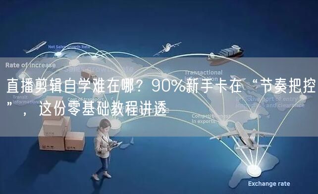 直播剪辑自学难在哪？90%新手卡在“节奏把控”，这份零基础教程讲透