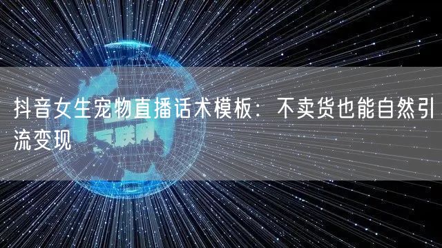 抖音女生宠物直播话术模板：不卖货也能自然引流变现