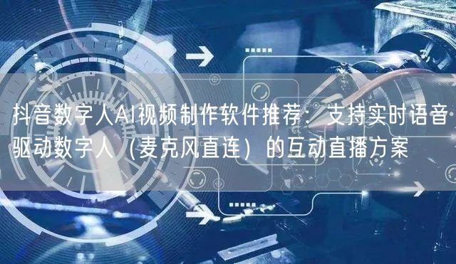 抖音数字人AI视频制作软件推荐：支持实时语音驱动数字人（麦克风直连）的互动直播方