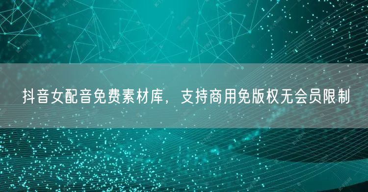 抖音女配音免费素材库，支持商用免版权无会员限制