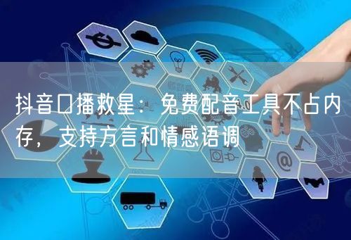 抖音口播救星：免费配音工具不占内存，支持方言和情感语调