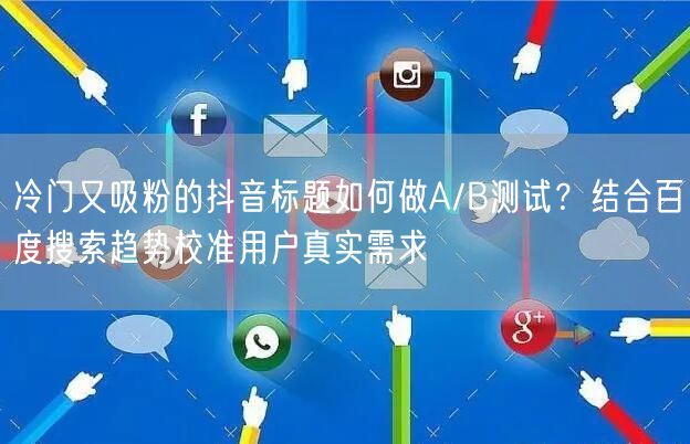 冷门又吸粉的抖音标题如何做A/B测试？结合百度搜索趋势校准用户真实需求