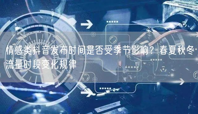 情感类抖音发布时间是否受季节影响?春夏秋冬流量时段变化规律