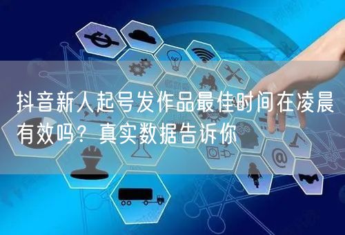抖音新人起号发作品最佳时间在凌晨有效吗?真实数据告诉你