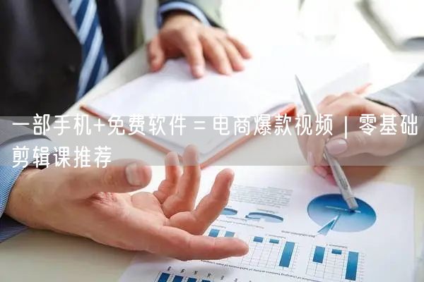 一部手机+免费软件=电商爆款视频|零基础剪辑课推荐
