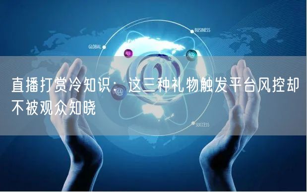 直播打赏冷知识:这三种礼物触发平台风控却不被观众知晓