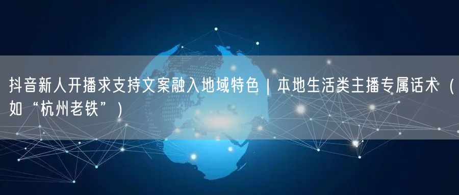 抖音新人开播求支持文案融入地域特色|本地生活类主播专属话术(如“杭州老铁”)
