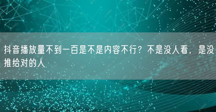 抖音播放量不到一百是不是内容不行?不是没人看,是没推给对的人