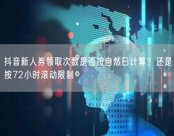 抖音新人券领取次数是否按自然日计算？还是按72小时滚动限制