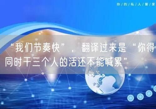 “我们节奏快”，翻译过来是“你得同时干三个人的活还不能喊累”