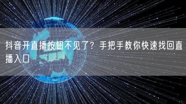 抖音开直播按钮不见了？手把手教你快速找回直播入口
