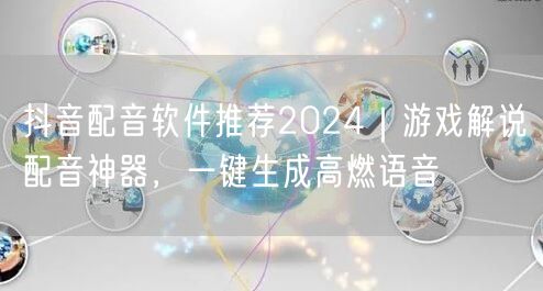 抖音配音软件推荐2024|游戏解说配音神器,一键生成高燃语音