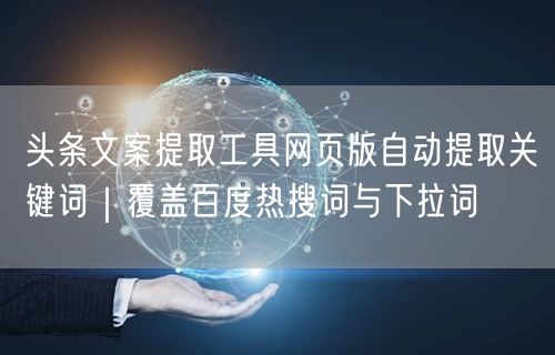 头条文案提取工具网页版自动提取关键词|覆盖百度热搜词与下拉词