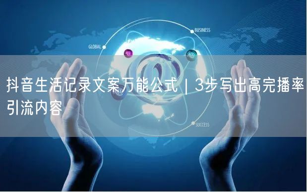 抖音生活记录文案万能公式|3步写出高完播率引流内容
