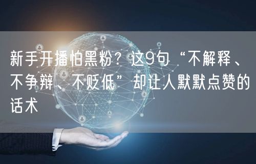 新手开播怕黑粉?这9句“不解释、不争辩、不贬低”却让人默默点赞的话术