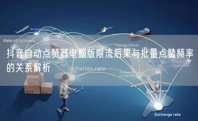 抖音自动点赞器电脑版限流后果与批量点赞频率的关系解析