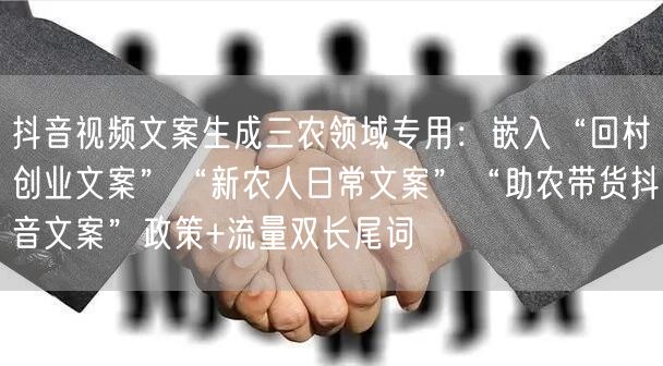 抖音视频文案生成三农领域专用:嵌入“回村创业文案”“新农人日常文案”“助农带货抖