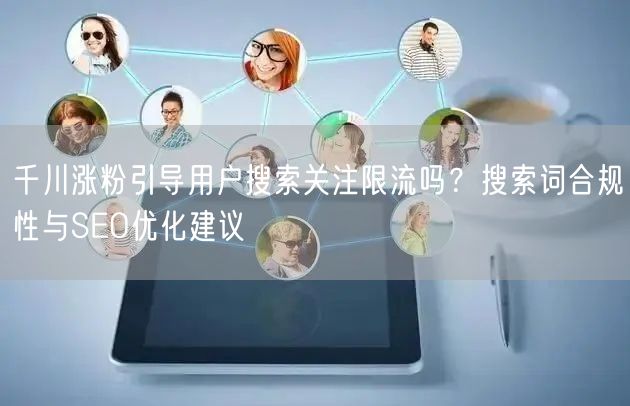 千川涨粉引导用户搜索关注限流吗?搜索词合规性与SEO优化建议